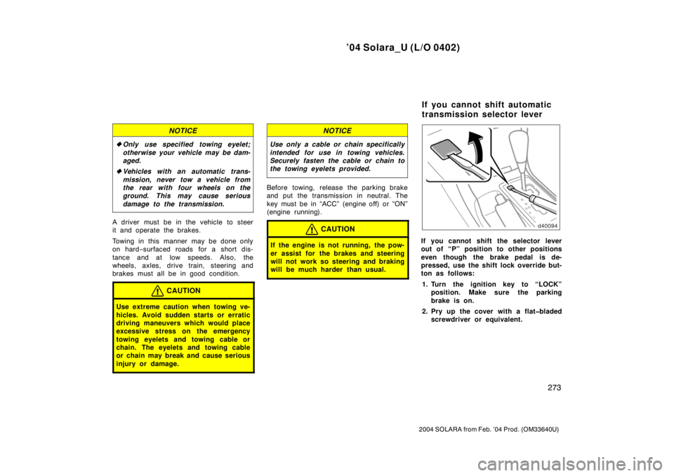TOYOTA SOLARA 2004  Owners Manual (in English) ’04 Solara_U (L/O 0402)
273
2004 SOLARA from Feb. ’04 Prod. (OM33640U)
NOTICE
Only use specified towing eyelet;
otherwise your vehicle may be dam-
aged.
Vehicles with an automatic trans-
mission