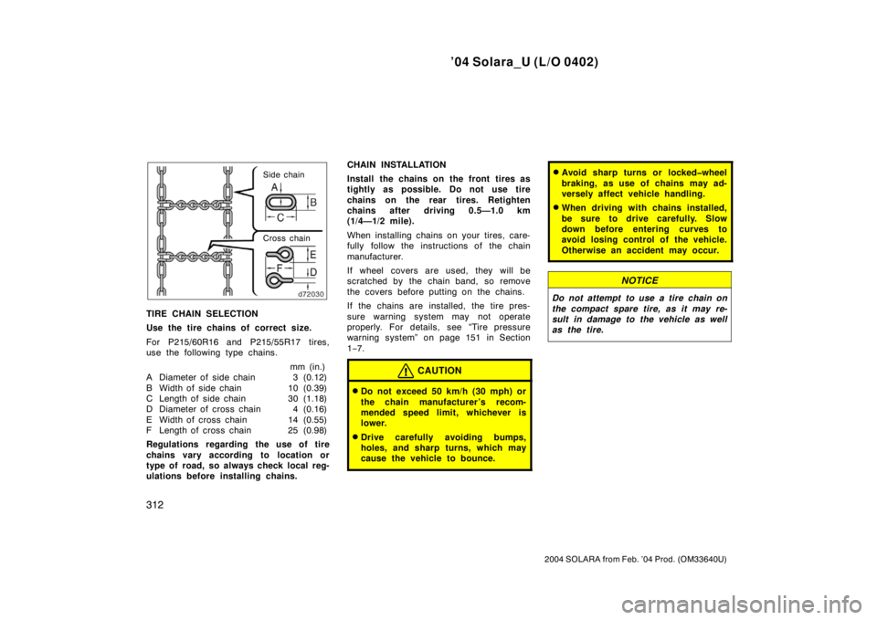 TOYOTA SOLARA 2004  Owners Manual (in English) ’04 Solara_U (L/O 0402)
312
2004 SOLARA from Feb. ’04 Prod. (OM33640U)
Side chain
Cross chain
TIRE CHAIN SELECTION
Use the tire chains of correct size.
For P215/60R16 and P215/55R17 tires,
use the