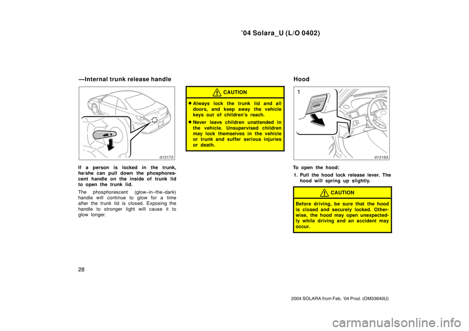 TOYOTA SOLARA 2004  Owners Manual (in English) ’04 Solara_U (L/O 0402)
28
2004 SOLARA from Feb. ’04 Prod. (OM33640U)
If a person is locked in the trunk,
he/she can pull down the phosphores-
cent handle on the inside of trunk lid
to open the tr