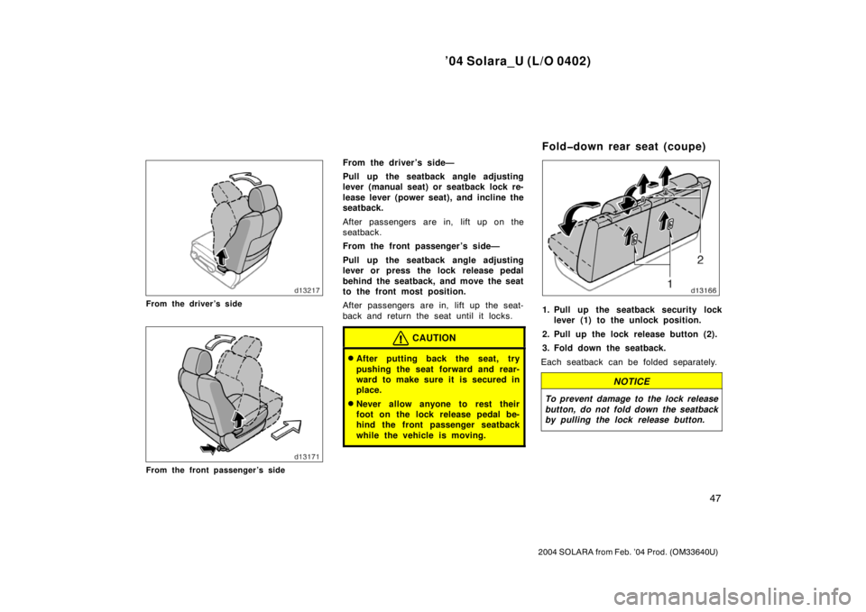 TOYOTA SOLARA 2004   (in English) Workshop Manual ’04 Solara_U (L/O 0402)
47
2004 SOLARA from Feb. ’04 Prod. (OM33640U)
From the driver’s side
From the front passenger’s side
From the driver’s side—
Pull up the seatback angle adjusting
le