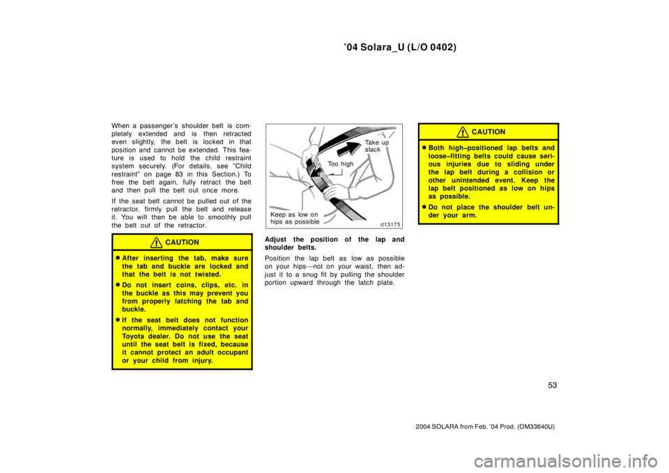 TOYOTA SOLARA 2004   (in English) Repair Manual ’04 Solara_U (L/O 0402)
53
2004 SOLARA from Feb. ’04 Prod. (OM33640U)
When a passenger ’s  shoulder belt  is com-
pletely extended and is then retracted
even slightly, the belt is locked in that