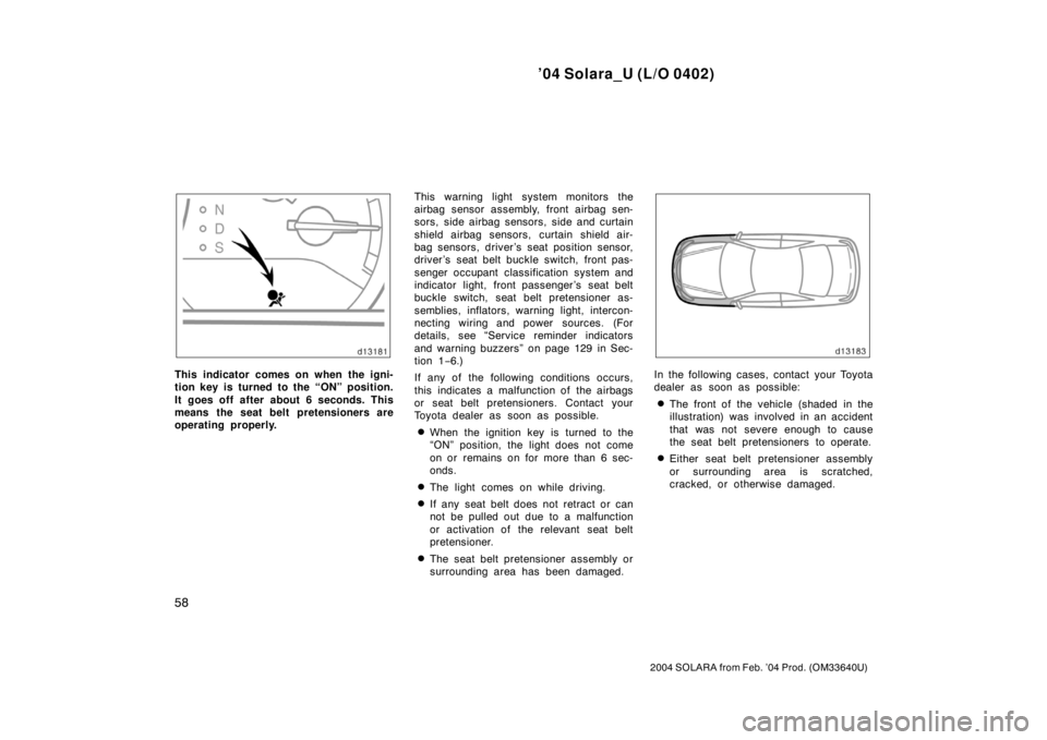 TOYOTA SOLARA 2004   (in English) Repair Manual ’04 Solara_U (L/O 0402)
58
2004 SOLARA from Feb. ’04 Prod. (OM33640U)
This indicator comes on when the igni-
tion key is turned to the “ON” position.
It goes off after about 6 seconds. This
me