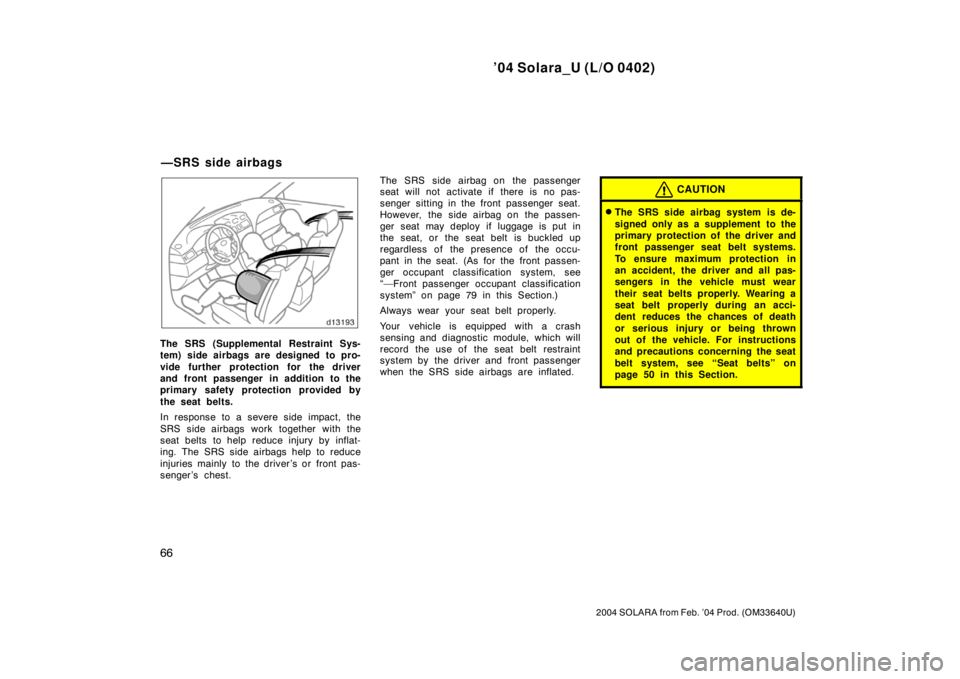TOYOTA SOLARA 2004   (in English) Manual PDF ’04 Solara_U (L/O 0402)
66
2004 SOLARA from Feb. ’04 Prod. (OM33640U)
The SRS (Supplemental Restraint Sys-
tem) side airbags are designed to pro-
vide further protection for the driver
and front p