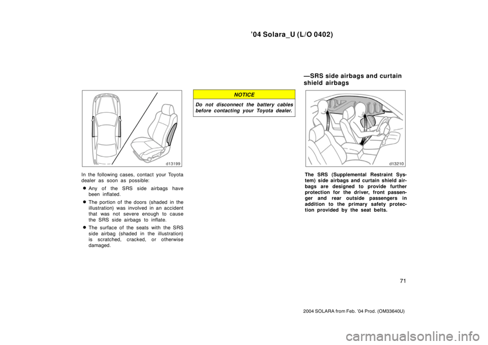 TOYOTA SOLARA 2004   (in English) Manual PDF ’04 Solara_U (L/O 0402)
71
2004 SOLARA from Feb. ’04 Prod. (OM33640U)
In the following cases, contact your Toyota
dealer as soon as possible:
Any of the SRS side airbags have
been inflated.
The 