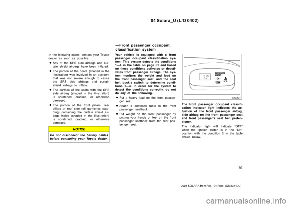 TOYOTA SOLARA 2004   (in English) Manual Online ’04 Solara_U (L/O 0402)
79
2004 SOLARA from Feb. ’04 Prod. (OM33640U)
In the following cases, contact your Toyota
dealer as soon as possible:
Any of the SRS side airbags and cur-
tain shield airb