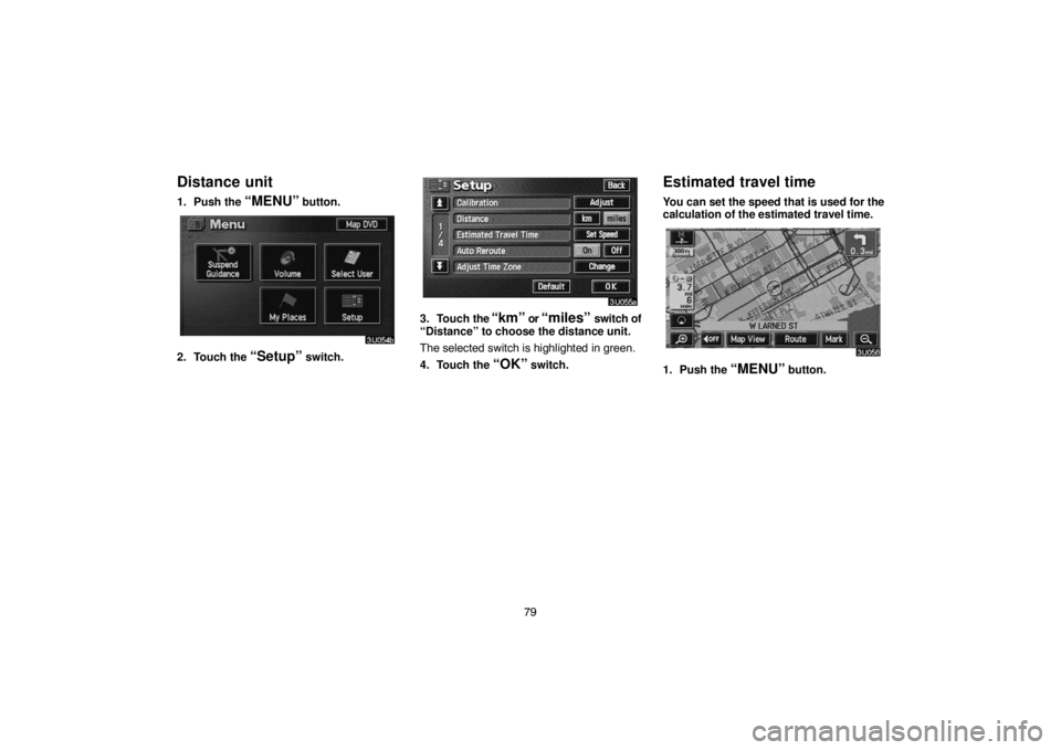 TOYOTA SOLARA 2004  Accessories, Audio & Navigation (in English) 79
Distance unit
1. Push the “MENU” button.
2. Touch the “Setup” switch.
3. Touch the “km” or “miles” switch of
“Distance” to choose the distance unit.
The selected switch is highl