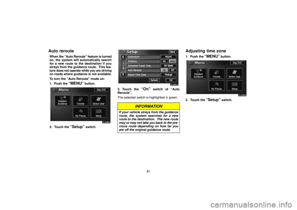 TOYOTA SOLARA 2004  Accessories, Audio & Navigation (in English) 81
Auto reroute
When the “Auto Reroute” feature is turned
on, the system will automatically search
for a new route to the destination if you
strays from the guidance route.  This fea-
ture does no