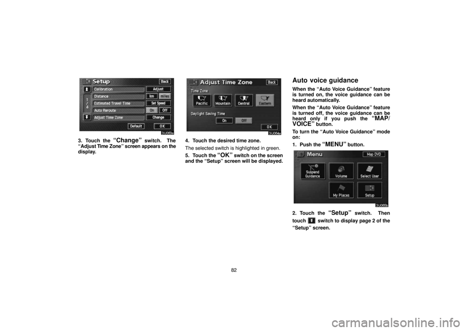 TOYOTA SOLARA 2004  Accessories, Audio & Navigation (in English) 82
3. Touch the “Change” switch.  The
“Adjust Time Zone” screen appears on the
display.4. Touch the desired time zone.
The selected switch is highlighted in green.
5. Touch the 
“OK” switc