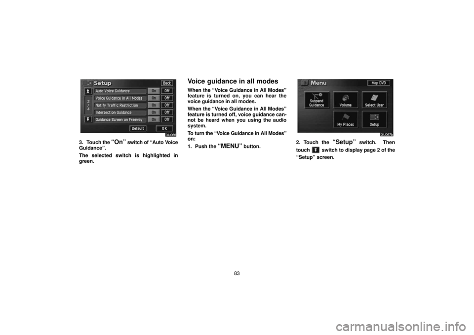 TOYOTA SOLARA 2004  Accessories, Audio & Navigation (in English) 83
3. Touch the “On” switch of “Auto Voice
Guidance”.
The selected switch is highlighted in
green.
Voice guidance in all modes
When the “Voice Guidance in All Modes”
feature is turned on, 