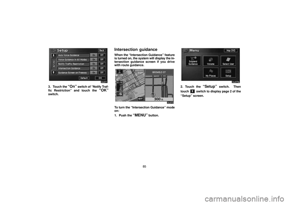 TOYOTA SOLARA 2004  Accessories, Audio & Navigation (in English) 85
3. Touch the “On” switch of “Notify Traf-
fic Restriction” and touch the 
“OK”
switch.
Intersection  guidance
When the “Intersection Guidance” feature
is turned on, the system will 