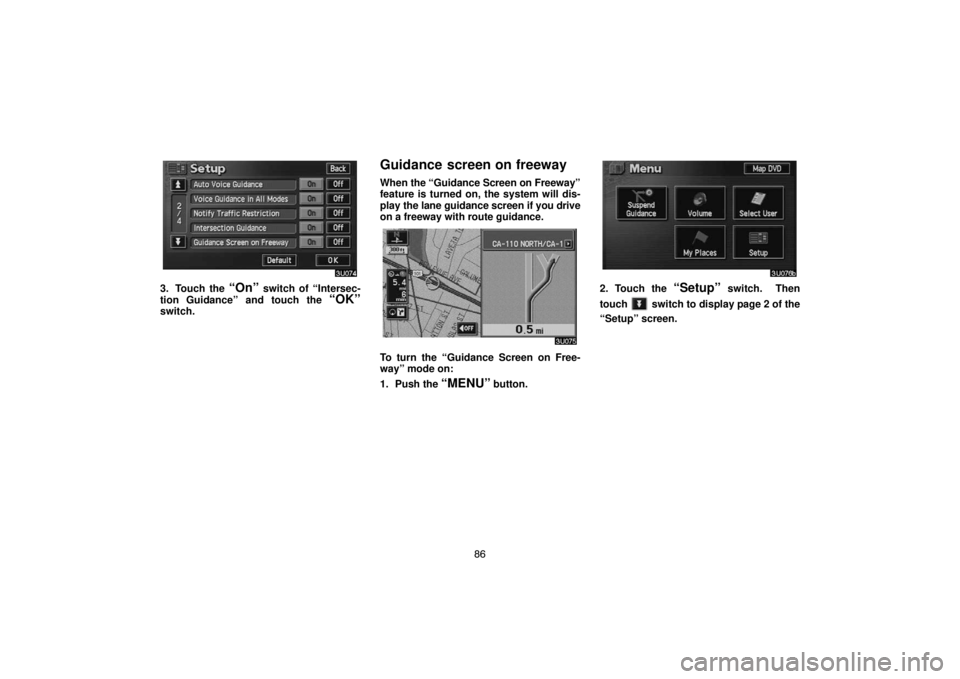 TOYOTA SOLARA 2004  Accessories, Audio & Navigation (in English) 86
3. Touch the “On” switch of “Intersec-
tion Guidance” and touch the 
“OK”switch.
Guidance screen on freeway
When the “Guidance Screen on Freeway”
feature is turned on, the system wi