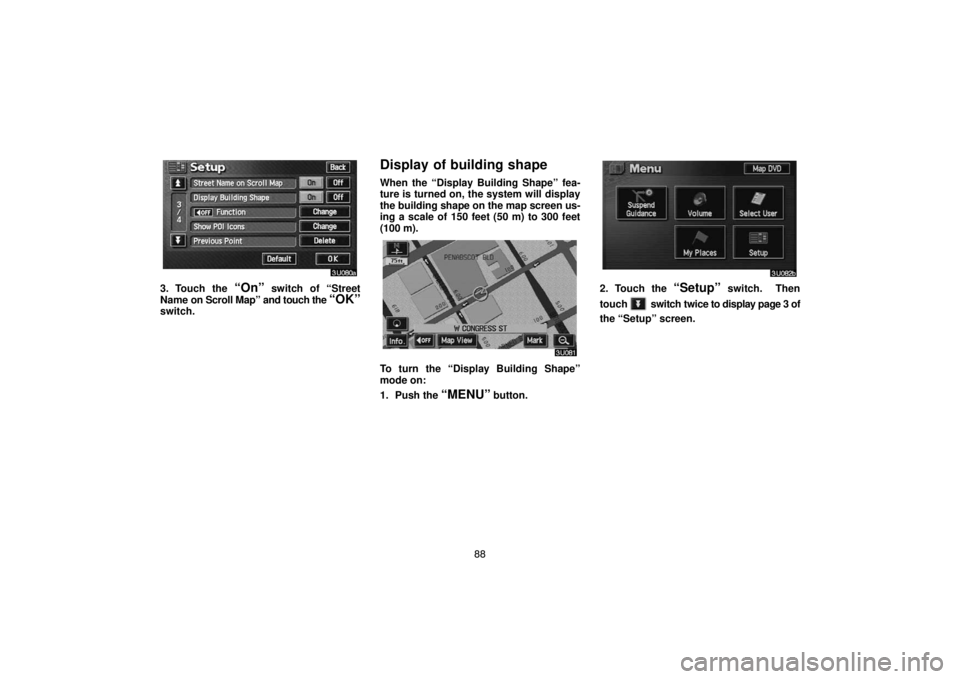 TOYOTA SOLARA 2004  Accessories, Audio & Navigation (in English) 88
3. Touch the “On” switch of “Street
Name on Scroll Map” and touch the 
“OK”switch.
Display of building shape
When the “Display Building Shape” fea-
ture is turned on, the system wil