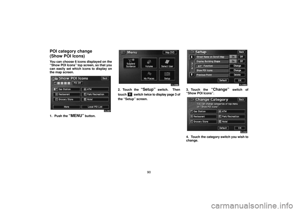 TOYOTA SOLARA 2004  Accessories, Audio & Navigation (in English) 90
POI category change 
(Show POI Icons)
You can choose 6 icons displayed on the
“Show POI Icons” top screen, so that you
can easily set which icons to display on
the map screen.
1. Push the “ME