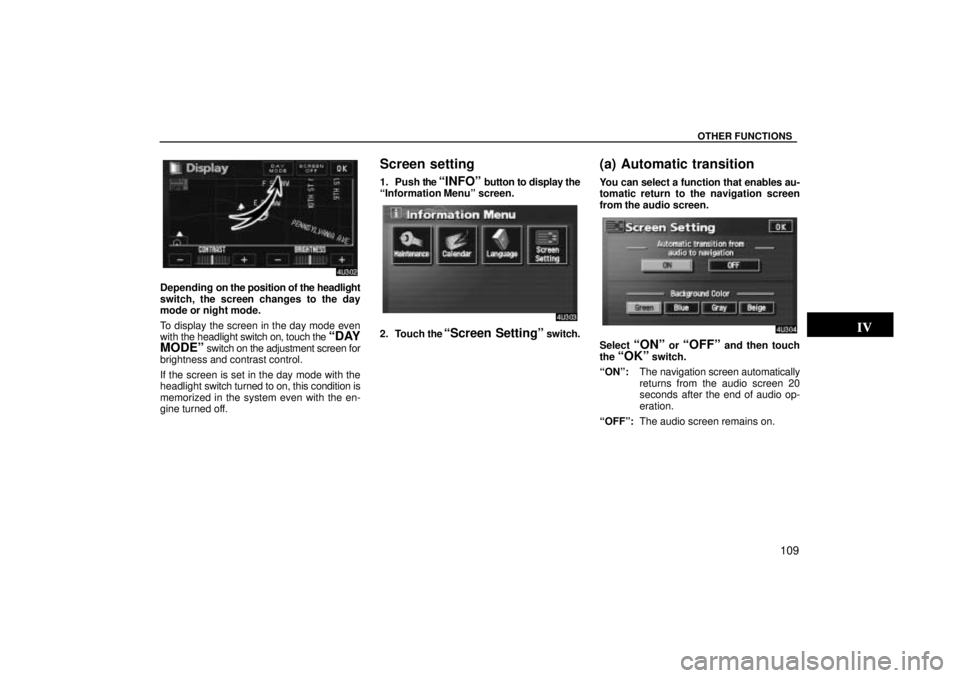 TOYOTA SOLARA 2004  Accessories, Audio & Navigation (in English) OTHER FUNCTIONS
109
Depending on the position of the headlight
switch, the screen changes to the day
mode or night mode.
To display the screen in the day mode even
with  the headlight  switch on, touc