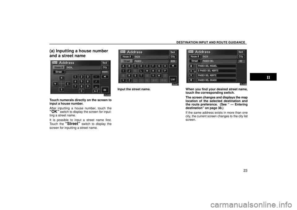 TOYOTA SOLARA 2004  Accessories, Audio & Navigation (in English) DESTINATION INPUT AND ROUTE GUIDANCE
23
(a) Inputting a house number
and a street name
Touch numerals directly on the screen to
input a house number.
After inputting a house number, touch the
OKº sw