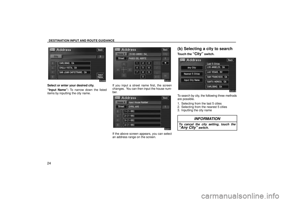 TOYOTA SOLARA 2004 Accessories, Audio & Navigation (in English) DESTINATION INPUT AND ROUTE GUIDANCE
24
Select or enter your desired city.
Input Nameº: To narrow down the listed
items by inputting the city name.If you input a street name first, the screen
change TOYOTA SOLARA 2004 Accessories, Audio & Navigation (in English) DESTINATION INPUT AND ROUTE GUIDANCE
24
Select or enter your desired city.
Input Nameº: To narrow down the listed
items by inputting the city name.If you input a street name first, the screen
change