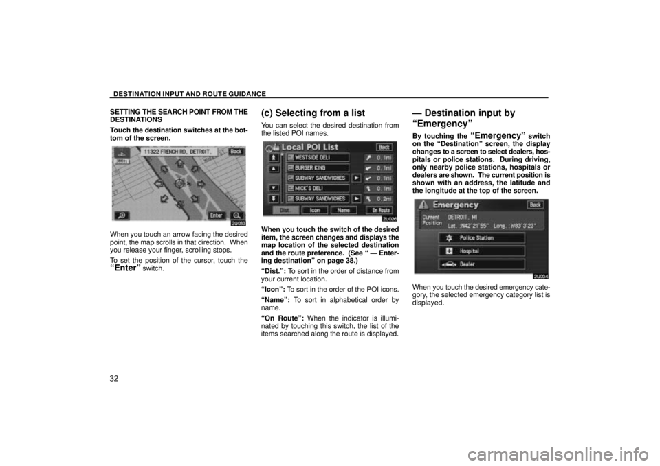 TOYOTA SOLARA 2004  Accessories, Audio & Navigation (in English) DESTINATION INPUT AND ROUTE GUIDANCE
32
SETTING THE SEARCH POINT FROM THE
DESTINATIONS
Touch  the destination switches at the bot-
tom of the screen.
When you touch an arrow facing the desired
point, 