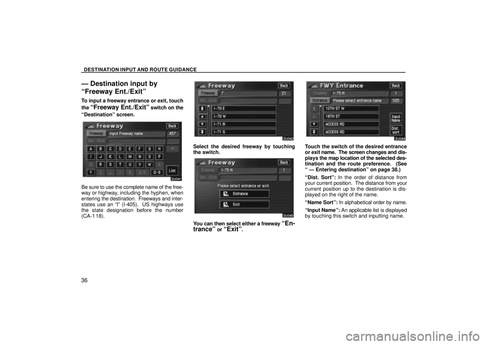 TOYOTA SOLARA 2004  Accessories, Audio & Navigation (in English) DESTINATION INPUT AND ROUTE GUIDANCE
36
Ð Destination input by
Freeway Ent./Exitº
To input a freeway entrance or exit, touch
the 
Freeway Ent./Exitº switch on the
Destinationº screen.
Be sure t