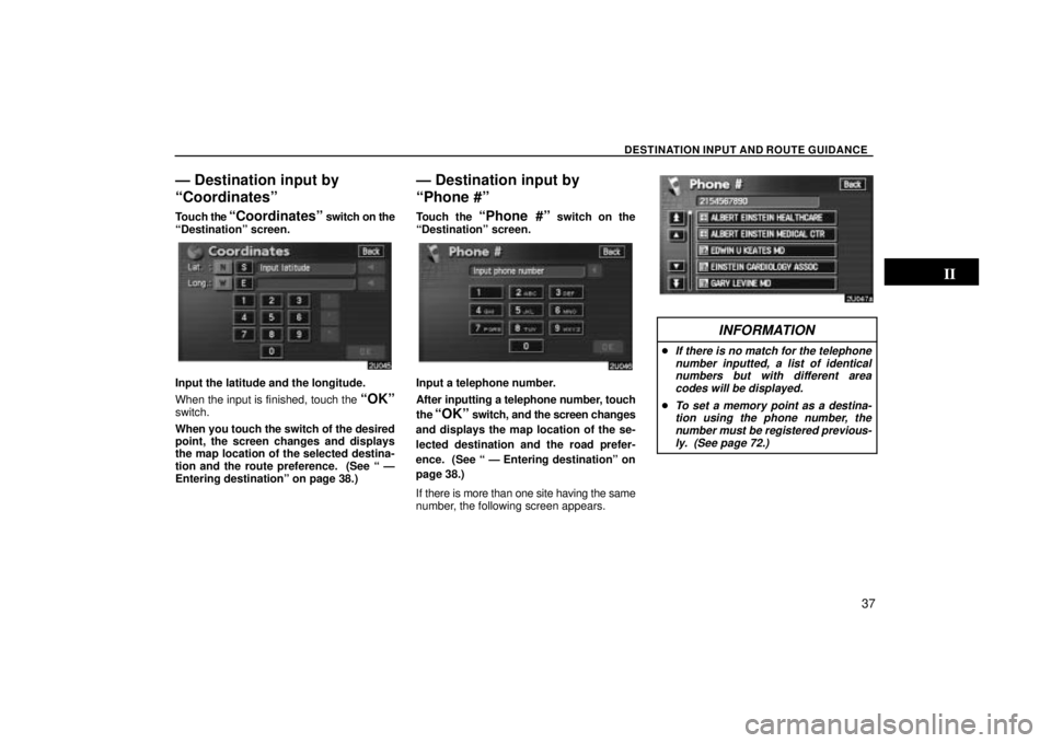 TOYOTA SOLARA 2004  Accessories, Audio & Navigation (in English) DESTINATION INPUT AND ROUTE GUIDANCE
37
Ð Destination input by
Coordinatesº
Touch the Coordinatesº switch on the
Destinationº screen.
Input the latitude and the longitude.
When the input is fin