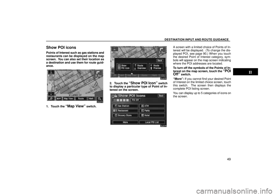 TOYOTA SOLARA 2004  Accessories, Audio & Navigation (in English) DESTINATION INPUT AND ROUTE GUIDANCE
49
Show POI icons
Points of Interest such as gas stations and
restaurants can be displayed on the map
screen.  You can also set their location as
a destination and