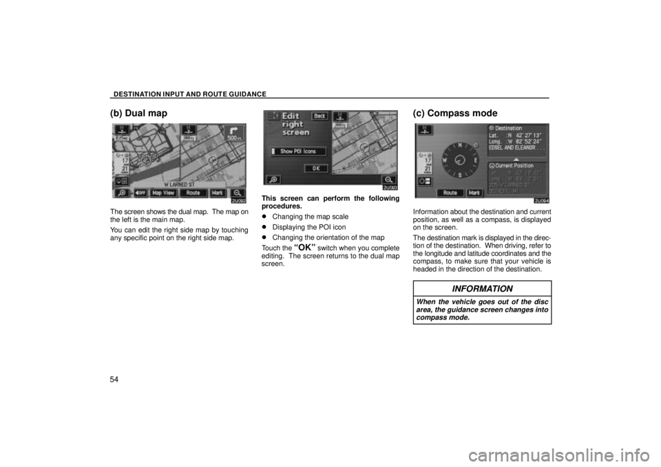 TOYOTA SOLARA 2004  Accessories, Audio & Navigation (in English) DESTINATION INPUT AND ROUTE GUIDANCE
54
(b) Dual map
The screen shows the dual map.  The map on
the left is the main map.
You can edit the right side map by touching
any specific point on the right si