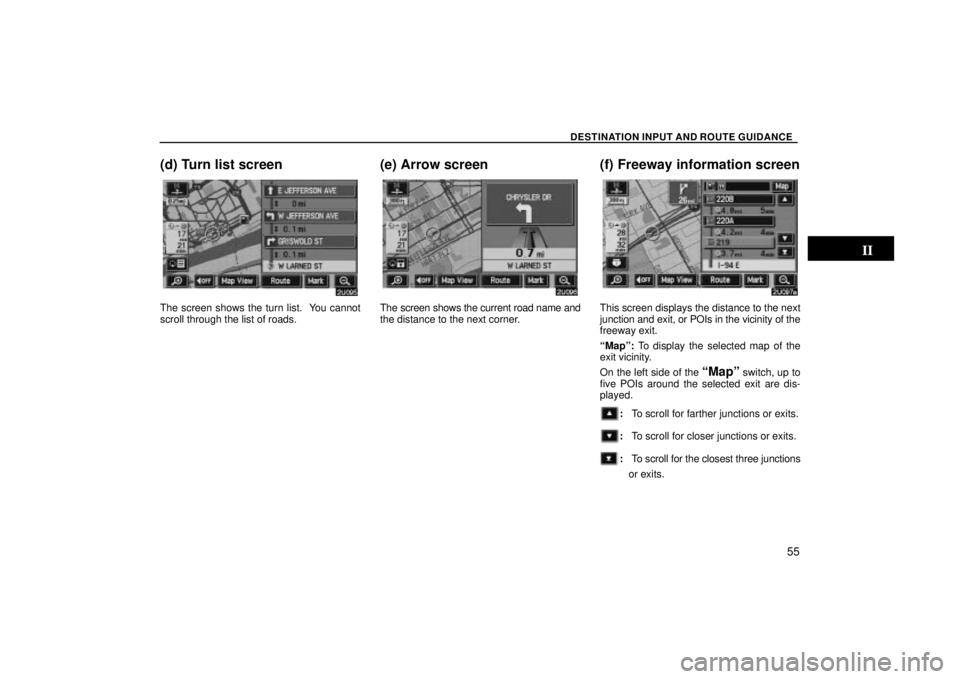 TOYOTA SOLARA 2004  Accessories, Audio & Navigation (in English) DESTINATION INPUT AND ROUTE GUIDANCE
55
(d) Turn list screen
The screen shows the turn list.  You cannot
scroll through the list of roads.
(e) Arrow screen
The screen shows the current road name and
t