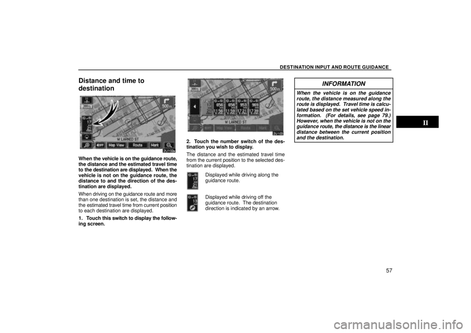 TOYOTA SOLARA 2004  Accessories, Audio & Navigation (in English) DESTINATION INPUT AND ROUTE GUIDANCE
57
Distance and time to
destination
When the vehicle is on the guidance route,
the distance and the estimated travel time
to the destination are displayed.  When t