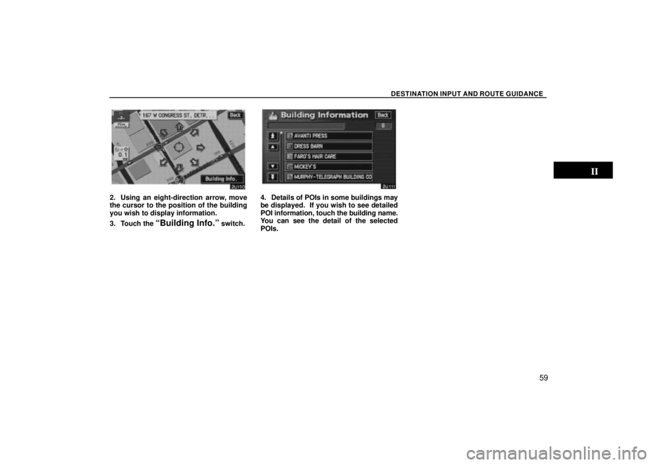 TOYOTA SOLARA 2004  Accessories, Audio & Navigation (in English) DESTINATION INPUT AND ROUTE GUIDANCE
59
2. Using an eight-direction arrow, move
the cursor to the position of the building
you wish to display information.
3. Touch the 
Building Info.º switch.
4. D