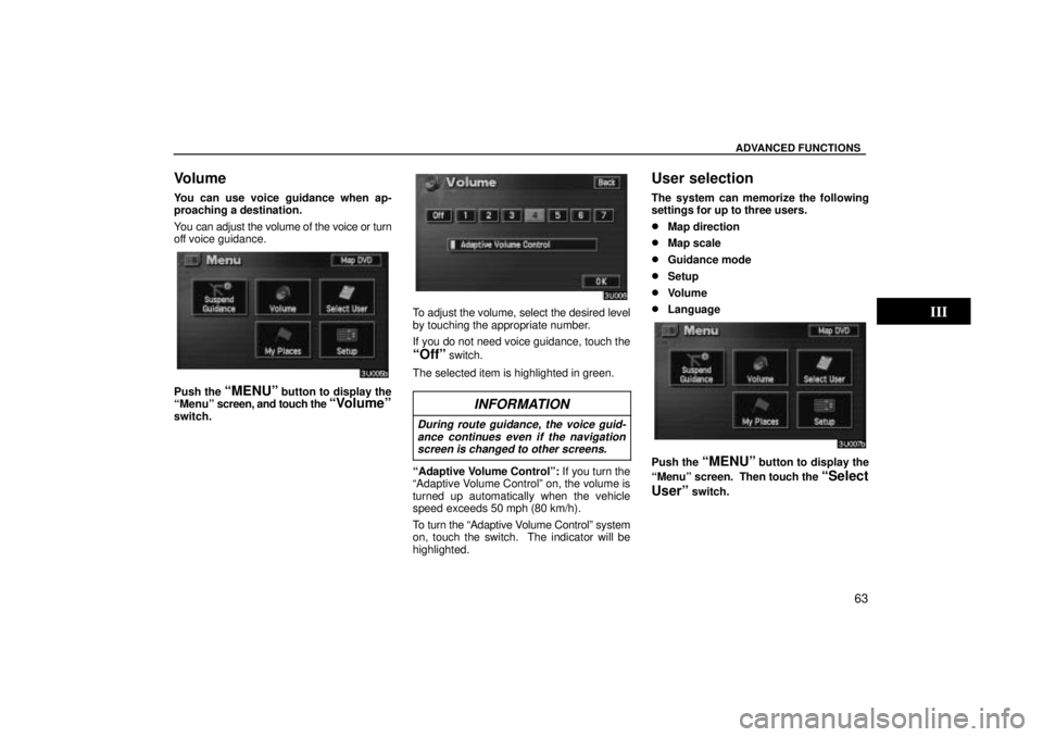 TOYOTA SOLARA 2004  Accessories, Audio & Navigation (in English) ADVANCED FUNCTIONS
63
Volume
You can use voice guidance when ap-
proaching a destination.
You can adjust the volume of the voice or turn
off voice guidance.
Push the MENUº button to display the
Men