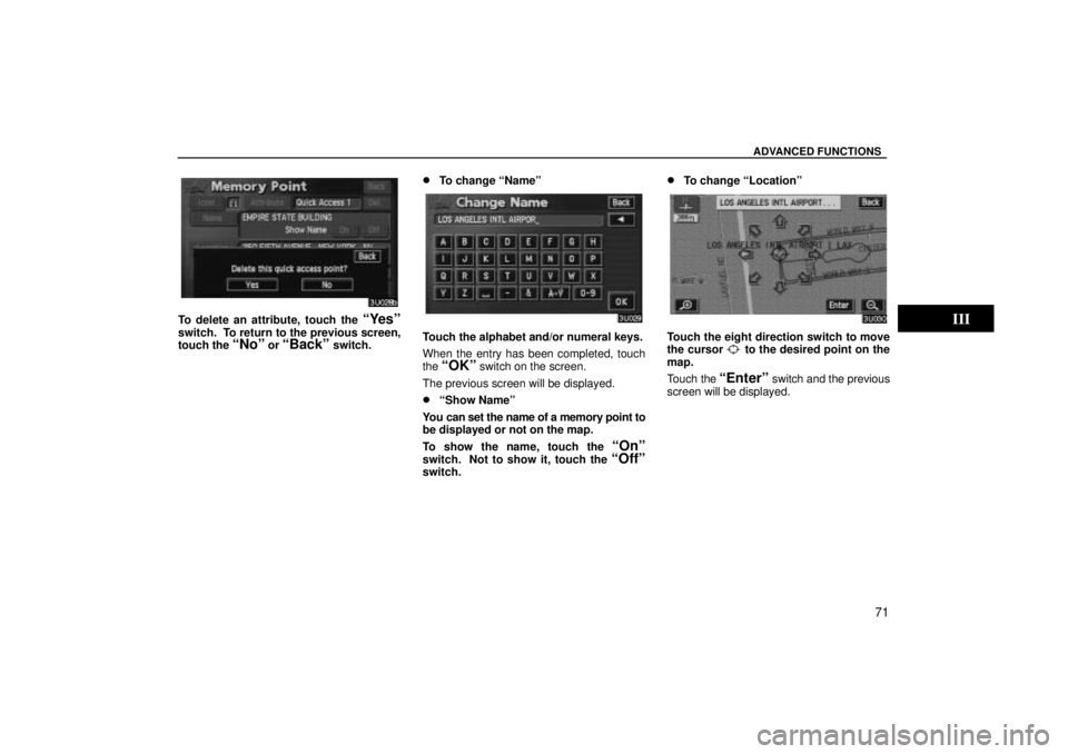 TOYOTA SOLARA 2004  Accessories, Audio & Navigation (in English) ADVANCED FUNCTIONS
71
To delete an attribute, touch the Yesº
switch.  To return to the previous screen,
touch the Noº or Backº switch.
To change Nameº
Touch the alphabet and/or numeral keys.

