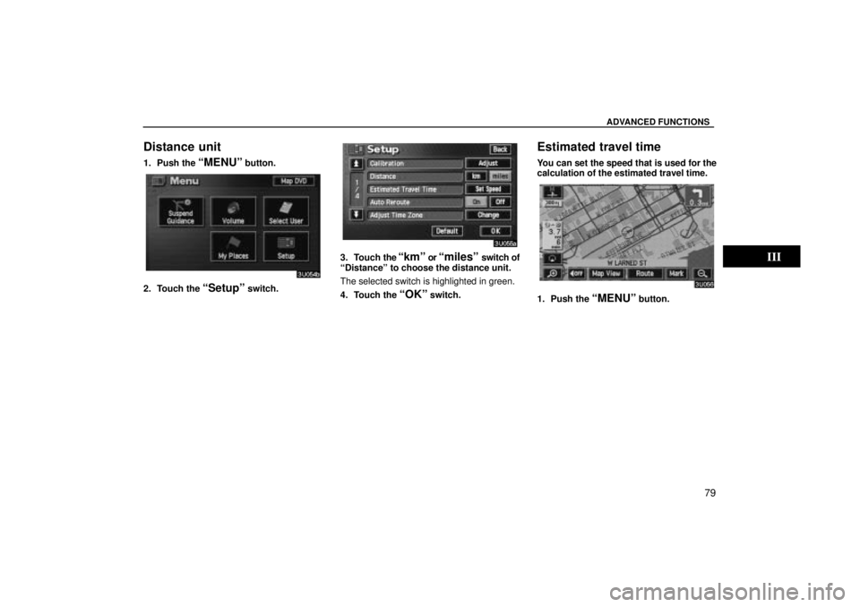 TOYOTA SOLARA 2004  Accessories, Audio & Navigation (in English) ADVANCED FUNCTIONS
79
Distance unit
1. Push the MENUº button.
2. Touch the Setupº switch.
3. Touch the kmº or milesº switch of
Distanceº to choose the distance unit.
The selected switch is h
