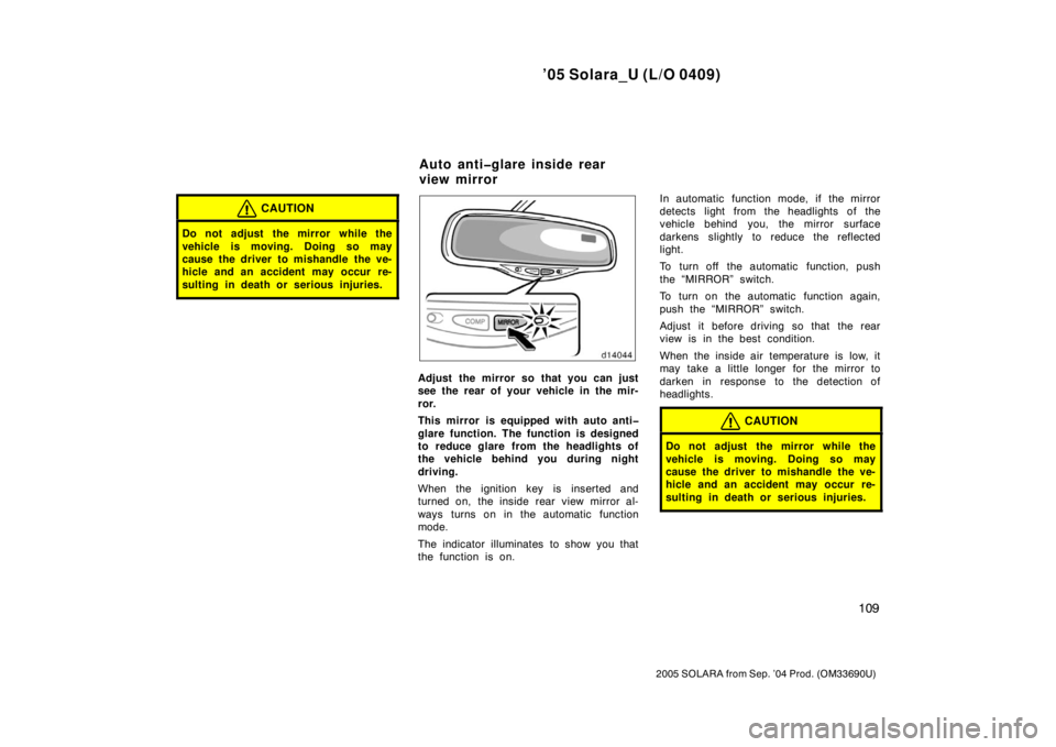 TOYOTA SOLARA 2005 Owners Manual (in English) ’05 Solara_U (L/O 0409)
109
2005 SOLARA from Sep. ’04 Prod. (OM33690U)
CAUTION
Do not adjust the mirror while the
vehicle is moving. Doing so may
cause the driver to mishandle the ve-
hicle and a TOYOTA SOLARA 2005 Owners Manual (in English) ’05 Solara_U (L/O 0409)
109
2005 SOLARA from Sep. ’04 Prod. (OM33690U)
CAUTION
Do not adjust the mirror while the
vehicle is moving. Doing so may
cause the driver to mishandle the ve-
hicle and a