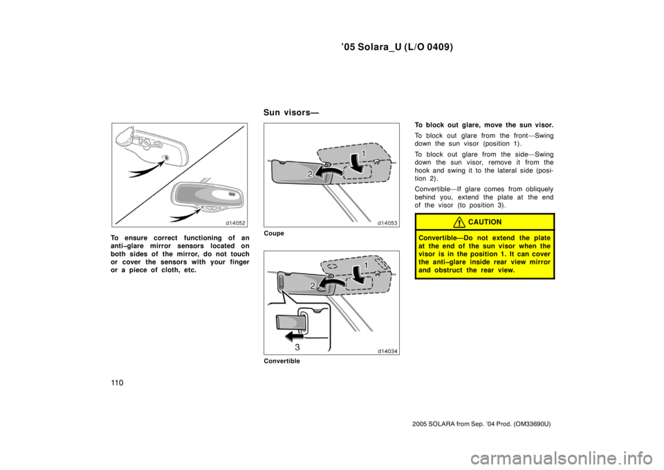 TOYOTA SOLARA 2005  Owners Manual (in English) ’05 Solara_U (L/O 0409)
11 0
2005 SOLARA from Sep. ’04 Prod. (OM33690U)
To ensure correct functioning of an
anti�glare mirror sensors located on
both sides of the mirror, do not touch
or cover the