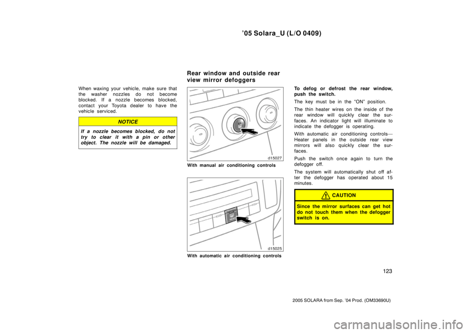 TOYOTA SOLARA 2005  Owners Manual (in English) ’05 Solara_U (L/O 0409)
123
2005 SOLARA from Sep. ’04 Prod. (OM33690U)
When waxing your vehicle, make sure that
the washer nozzles do not become
blocked. If a nozzle becomes blocked,
contact your 