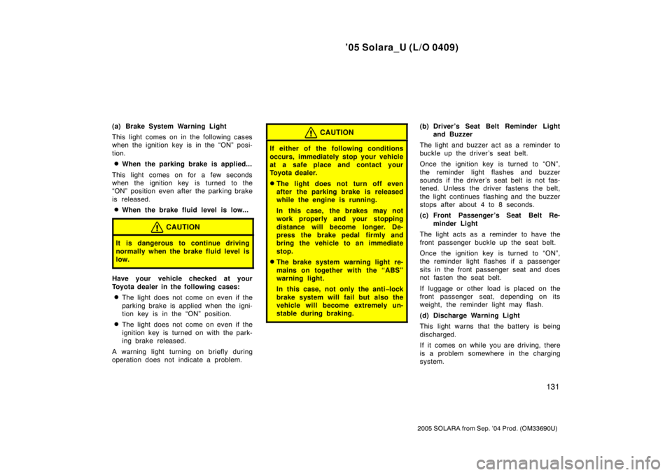 TOYOTA SOLARA 2005  Owners Manual (in English) ’05 Solara_U (L/O 0409)
131
2005 SOLARA from Sep. ’04 Prod. (OM33690U)
(a) Brake System Warning Light
This light comes on in the following cases
when the ignition key is in the “ON” posi-
tion