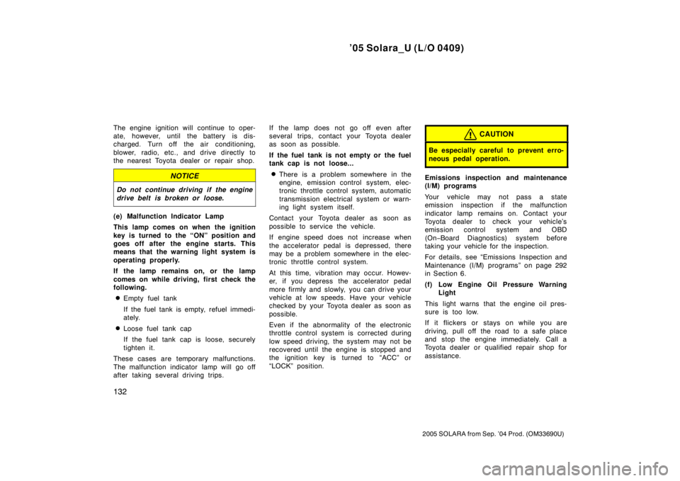 TOYOTA SOLARA 2005  Owners Manual (in English) ’05 Solara_U (L/O 0409)
132
2005 SOLARA from Sep. ’04 Prod. (OM33690U)
The engine ignition will continue to oper-
ate, however, until the battery is dis-
charged. Turn off  the air conditioning,
b