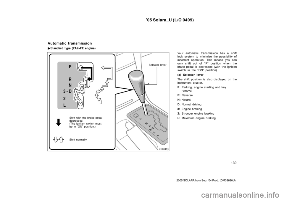 TOYOTA SOLARA 2005  Owners Manual (in English) ’05 Solara_U (L/O 0409)
139
2005 SOLARA from Sep. ’04 Prod. (OM33690U)
Your automatic transmission has a shift
lock system to minimize the possibility of
incorrect operation. This means you can
on