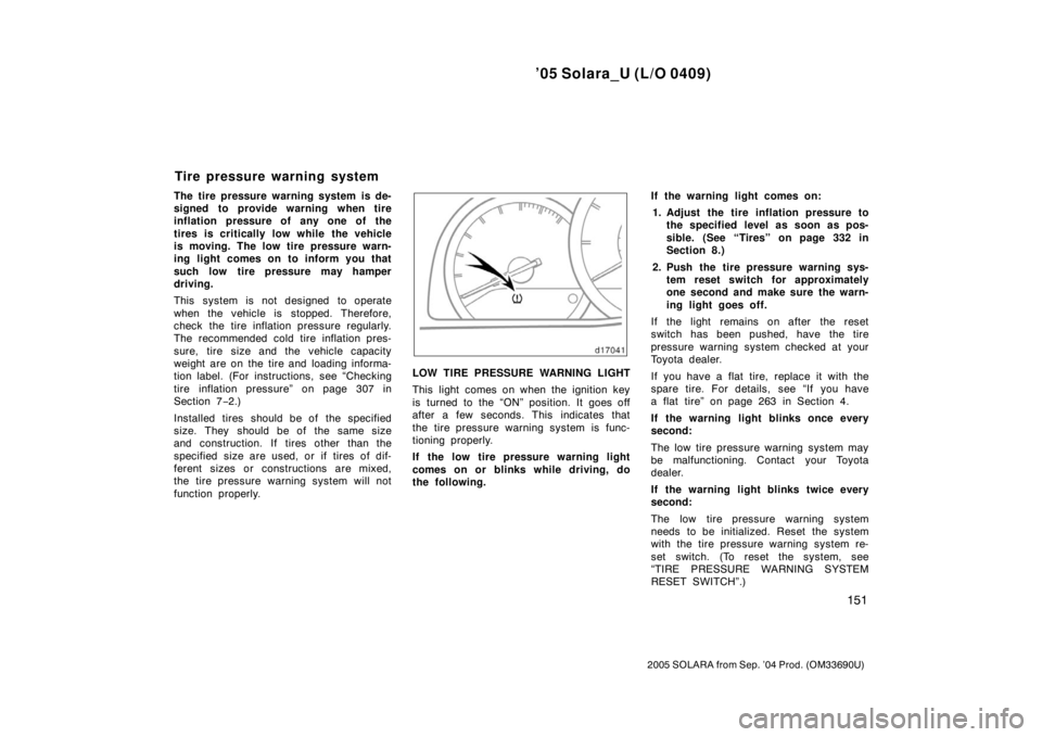 TOYOTA SOLARA 2005  Owners Manual (in English) ’05 Solara_U (L/O 0409)
151
2005 SOLARA from Sep. ’04 Prod. (OM33690U)
The tire pressure warning system is de-
signed to provide warning when tire
inflation pressure of any one of the
tires is cri