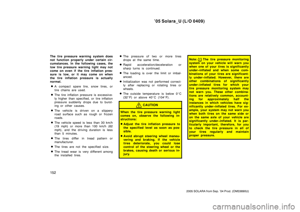 TOYOTA SOLARA 2005  Owners Manual (in English) ’05 Solara_U (L/O 0409)
152
2005 SOLARA from Sep. ’04 Prod. (OM33690U)
The tire pressure warning system does
not function properly under certain cir-
cumstances. In the following cases, the
low ti