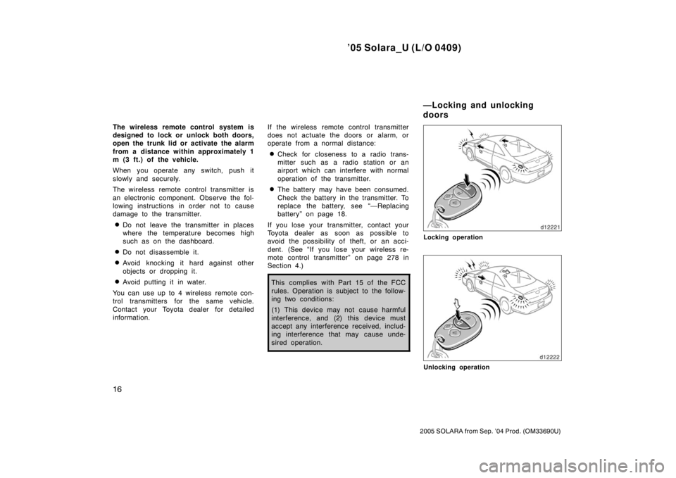 TOYOTA SOLARA 2005   (in English) Owners Manual ’05 Solara_U (L/O 0409)
16
2005 SOLARA from Sep. ’04 Prod. (OM33690U)
The wireless remote control system is
designed to lock or unlock both doors,
open the trunk lid or activate the alarm
from a d