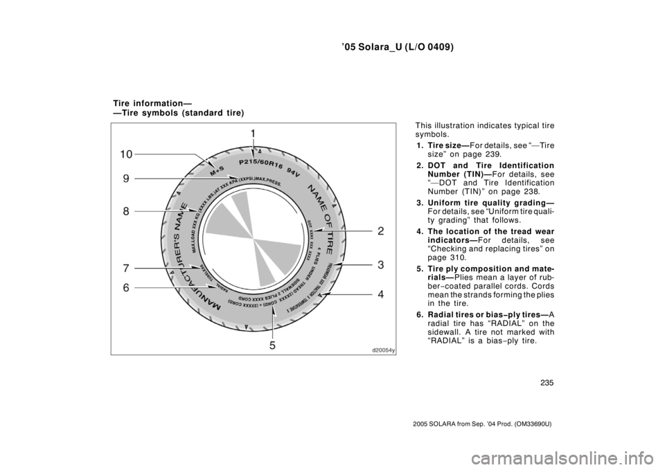 TOYOTA SOLARA 2005  Owners Manual (in English) ’05 Solara_U (L/O 0409)
235
2005 SOLARA from Sep. ’04 Prod. (OM33690U)
This illustration indicates typical tire
symbols.1. Tire size— F or det ails, see “— Ti re
size” on page 239.
2. DOT 