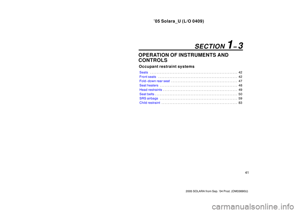 TOYOTA SOLARA 2005   (in English) Service Manual ’05 Solara_U (L/O 0409)
41
2005 SOLARA from Sep. ’04 Prod. (OM33690U)
OPERATION OF INSTRUMENTS AND
CONTROLS
Occupant restraint systems
Seats42
. . . . . . . . . . . . . . . . . . . . . . . . . . .