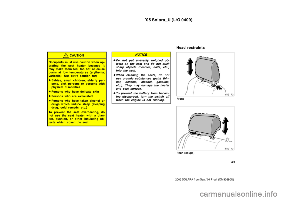 TOYOTA SOLARA 2005  Owners Manual (in English) ’05 Solara_U (L/O 0409)
49
2005 SOLARA from Sep. ’04 Prod. (OM33690U)
CAUTION
Occupants must use caution when op-
erating the seat heater because it
may make them feel  too hot or cause
burns at l