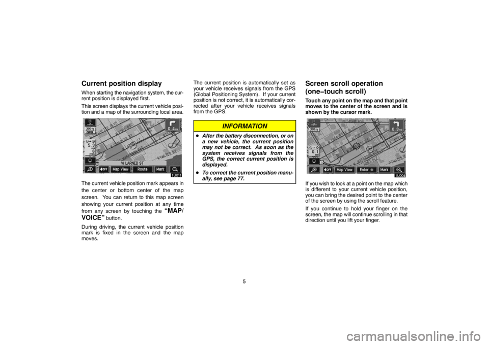 TOYOTA SOLARA 2005  Accessories, Audio & Navigation (in English) 5
Current position display
When starting the navigation system, the cur-
rent position is displayed first.
This screen displays the current vehicle posi-
tion and a map of the surrounding local area.
