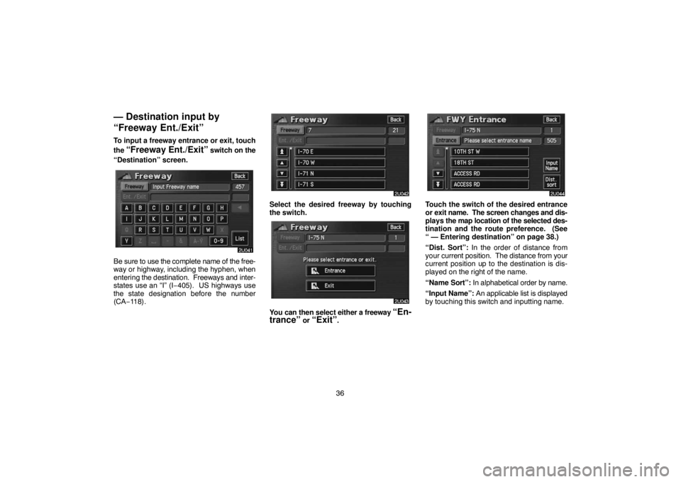 TOYOTA SOLARA 2005  Accessories, Audio & Navigation (in English) 36
— Destination input by
“Freeway Ent./Exit”
To input a freeway entrance or exit, touch
the 
“Freeway Ent./Exit” switch on the
“Destination” screen.
Be sure to use the complete name of 