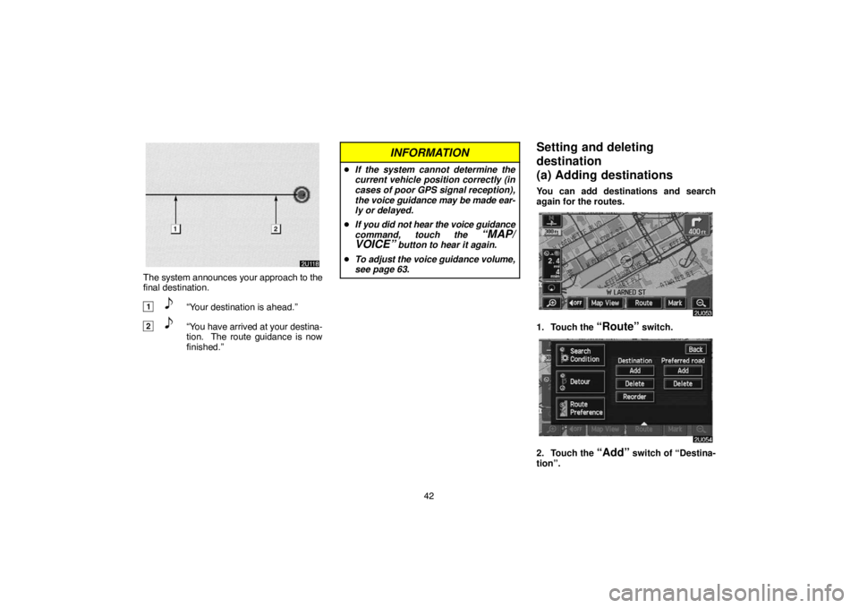TOYOTA SOLARA 2005  Accessories, Audio & Navigation (in English) 42
The system announces your approach to the
final destination.
1“Your destination is ahead.”
2“You have arrived at your destina-
tion.  The route guidance is now
finished.”
INFORMATION
If th