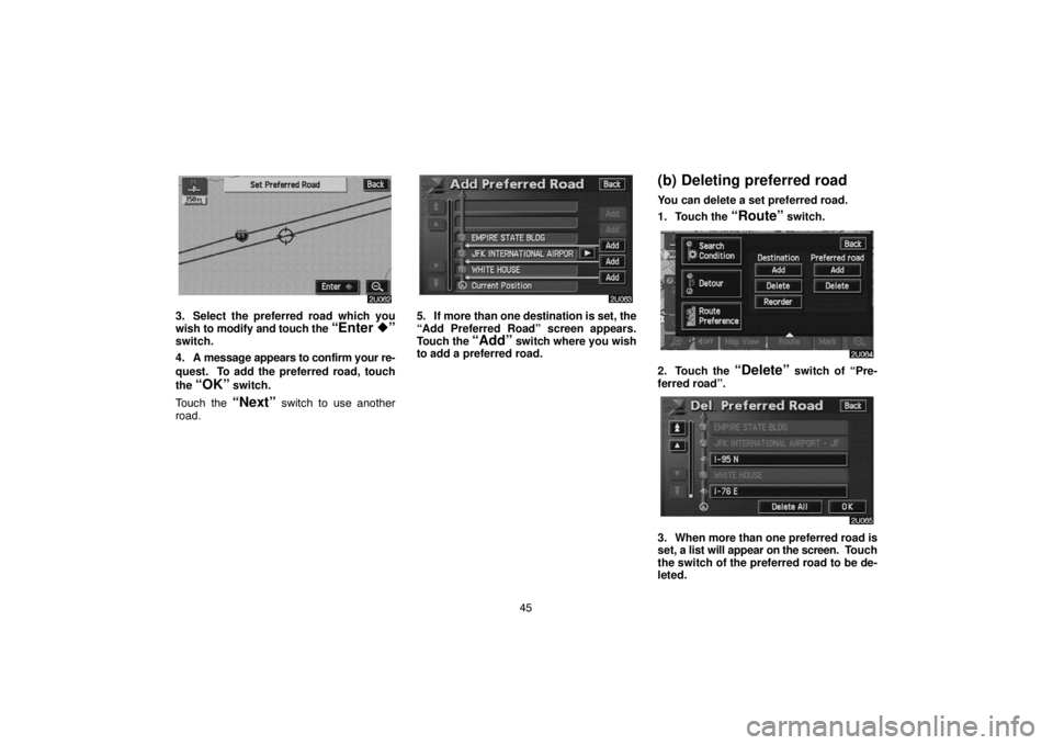 TOYOTA SOLARA 2005  Accessories, Audio & Navigation (in English) 45
3. Select the preferred road which you
wish to modify and touch the “Enter ”switch.
4. A message appears to confirm your re-
quest.  To add the preferred road, touch
the 
“OK” switch.
Touc