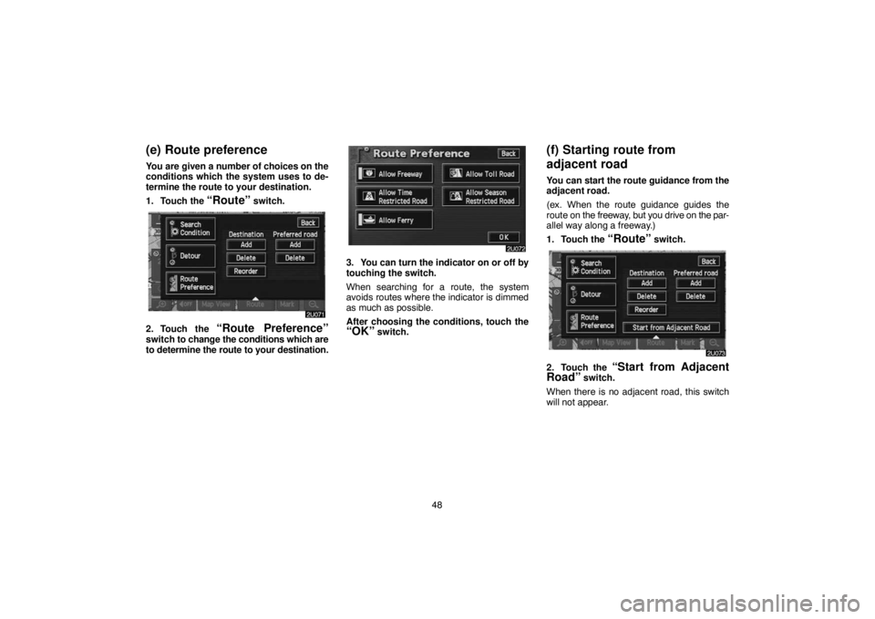 TOYOTA SOLARA 2005  Accessories, Audio & Navigation (in English) 48
(e) Route preference
You are given a number of choices on the
conditions which the system uses to de-
termine the route to your destination.
1. Touch the 
“Route” switch.
2. Touch the “Route 