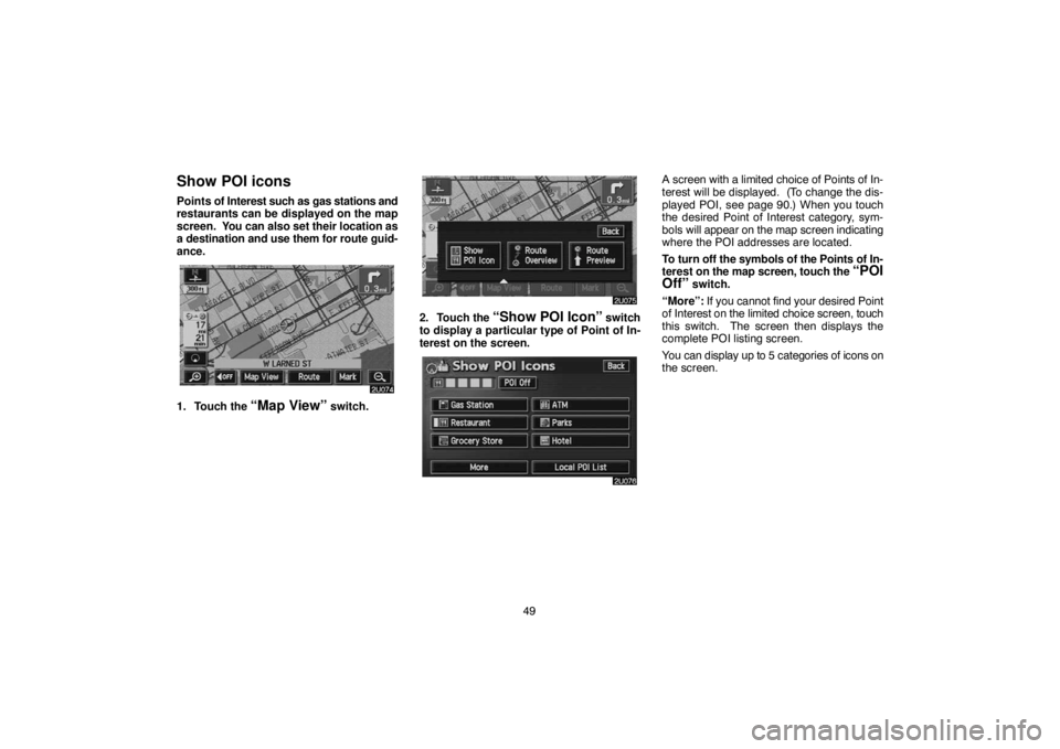 TOYOTA SOLARA 2005  Accessories, Audio & Navigation (in English) 49
Show POI icons
Points of Interest such as gas stations and
restaurants can be displayed on the map
screen.  You can also set their location as
a destination and use them for route guid-
ance.
1. To