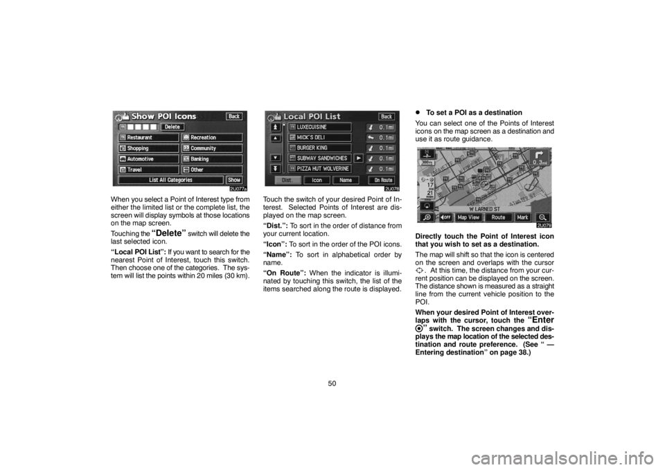 TOYOTA SOLARA 2005  Accessories, Audio & Navigation (in English) 50
When you select a Point of Interest type from
either the limited list or the complete list, the
screen will display symbols at those locations
on the map screen.
Touching the 
“Delete” switch w
